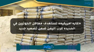 «غارة أمريكية» تستهدف معاقل الحوثيين في الحديدة غرب اليمن ضمن تصعيد جديد